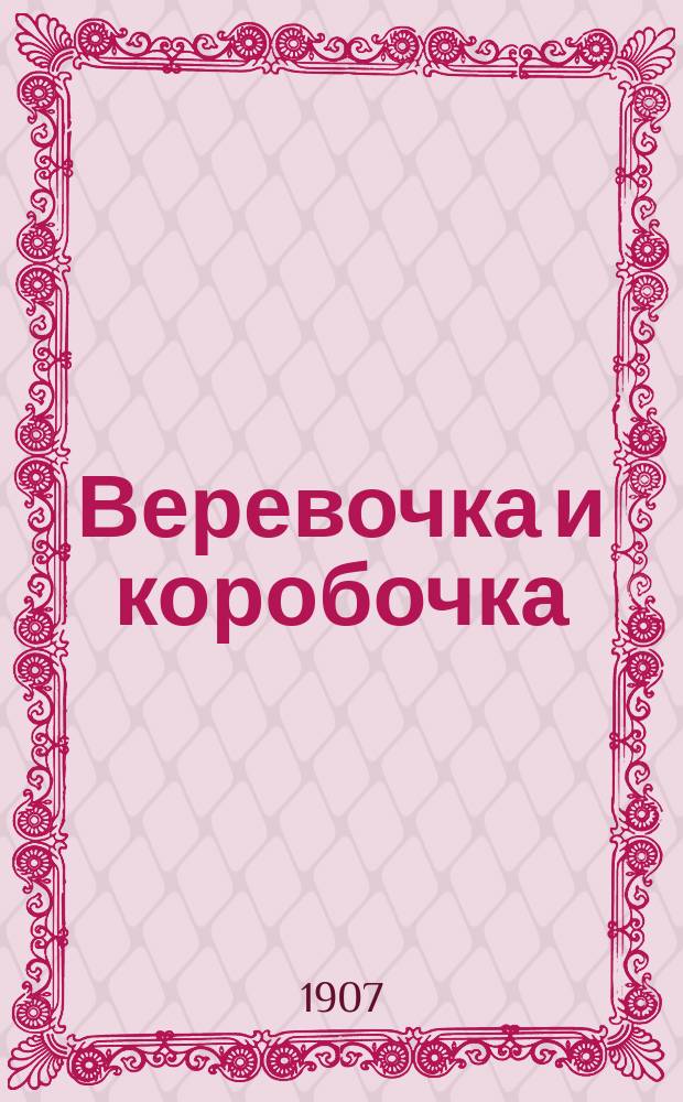 Веревочка и коробочка : Сборник новейших песен куплетов и романсов