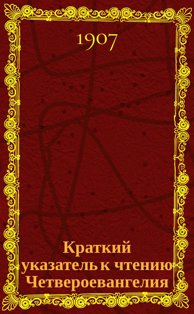 Краткий указатель к чтению Четвероевангелия : Пособие для нар. читален-библиотек и для двухкл. нар. уч-щ