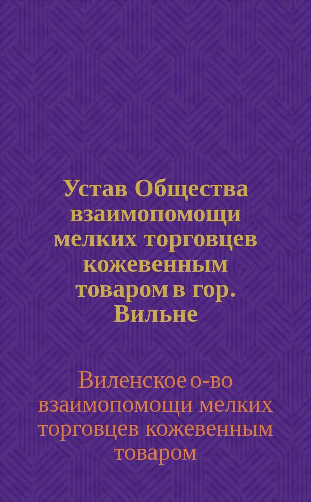 Устав Общества взаимопомощи мелких торговцев кожевенным товаром в гор. Вильне