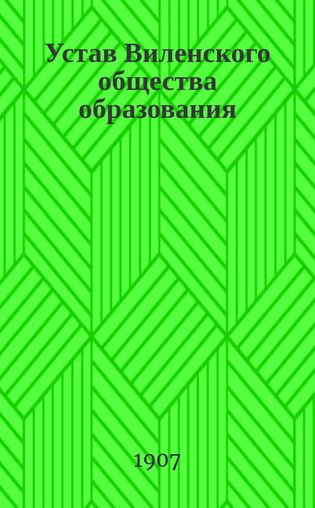Устав Виленского общества образования : Утв. 1 сент. 1907 г.