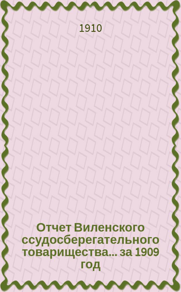 Отчет Виленского ссудосберегательного товарищества... за 1909 год (существования 7-й)