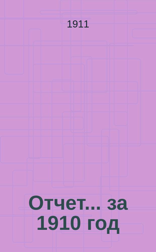 Отчет... ... за 1910 год