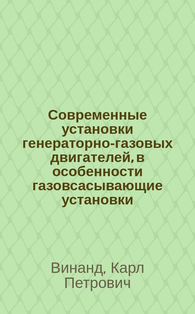 Современные установки генераторно-газовых двигателей, в особенности газовсасывающие установки : Сообщ. К.П. Винанда на Третьем Всерос. электротехн. съездах в г. С.-Петербурге. 1904 г
