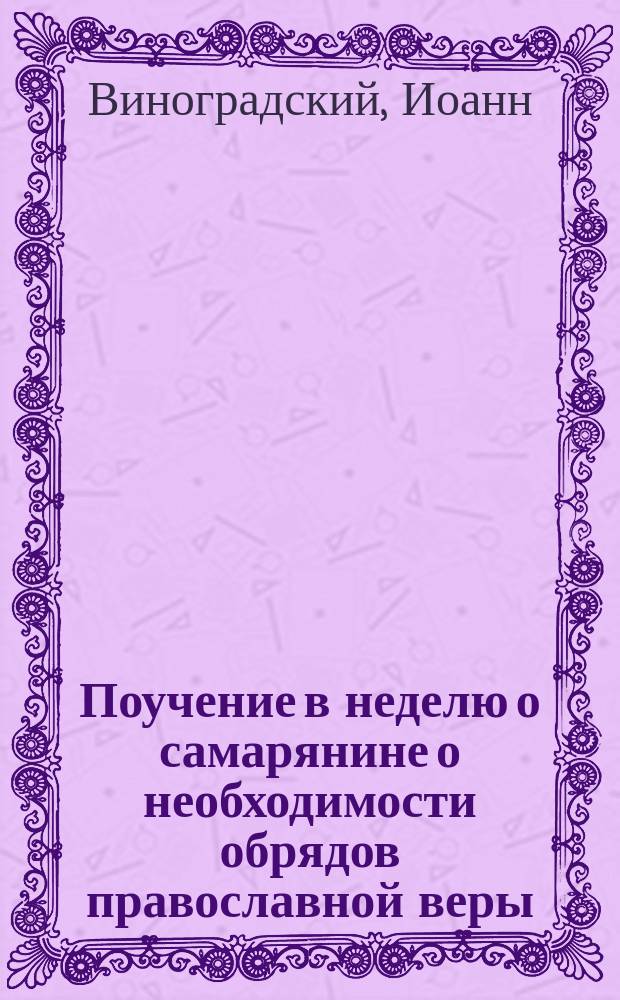 Поучение в неделю о самарянине о необходимости обрядов православной веры : (Против штундистов и проч. сектантов-рационалистов)