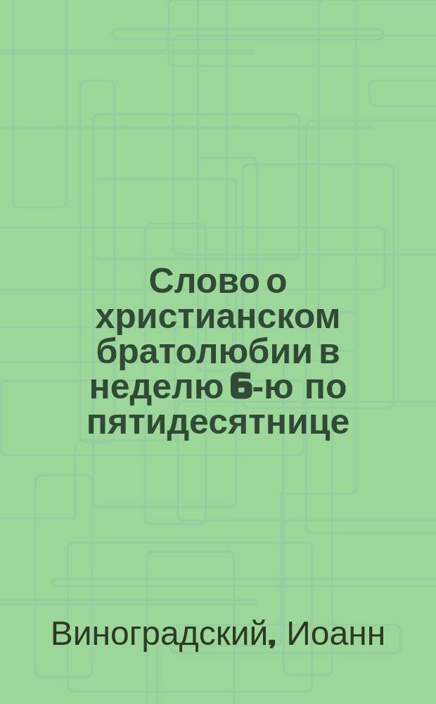 Слово о христианском братолюбии в неделю 6-ю по пятидесятнице