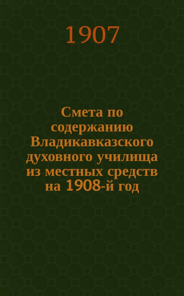 Смета по содержанию Владикавказского духовного училища из местных средств на 1908-й год