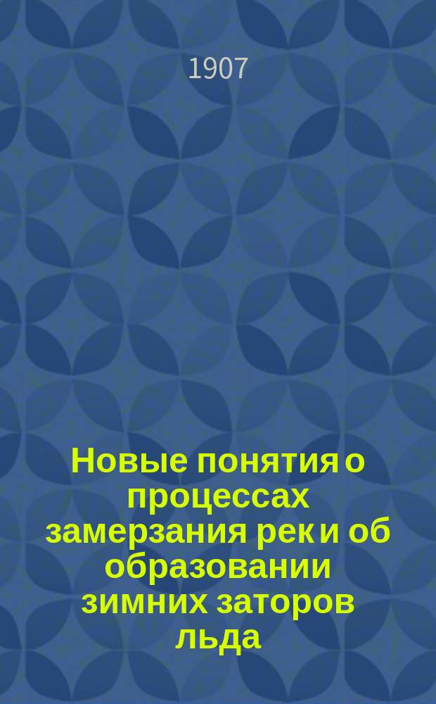 Новые понятия о процессах замерзания рек и об образовании зимних заторов льда