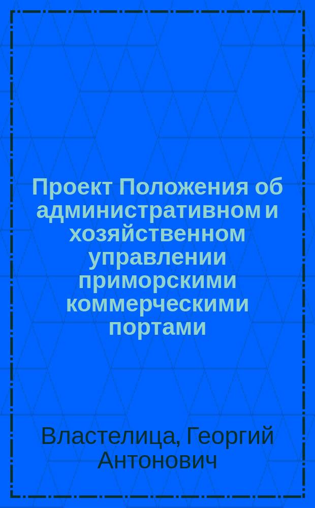 Проект Положения об административном и хозяйственном управлении приморскими коммерческими портами : Заслушан и одобрен Николаев. бирж. ком. ..., 12 сент. 1907 г