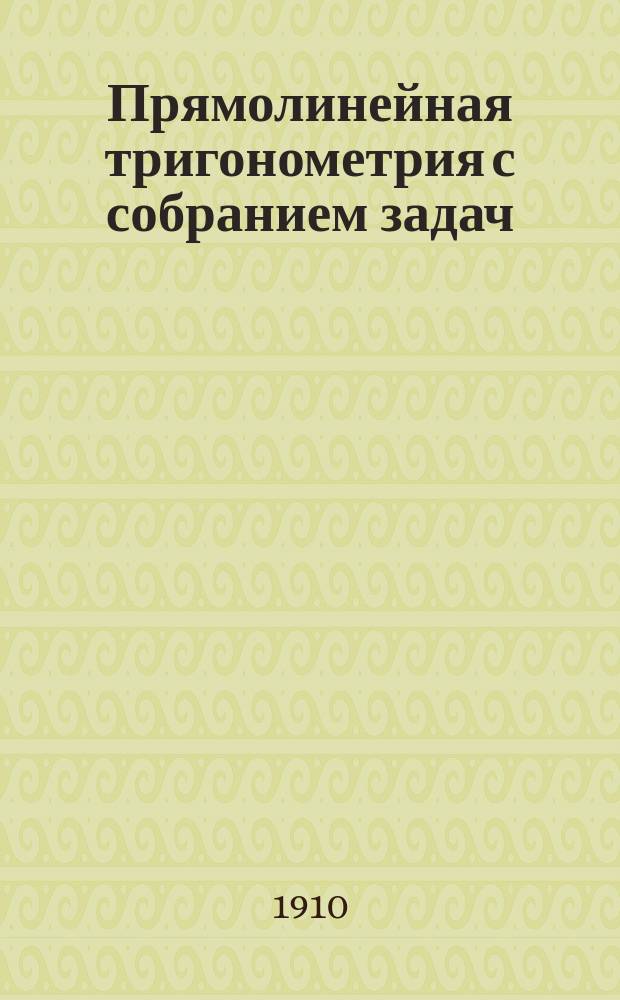 Прямолинейная тригонометрия с собранием задач : Курс сред. учеб. заведений
