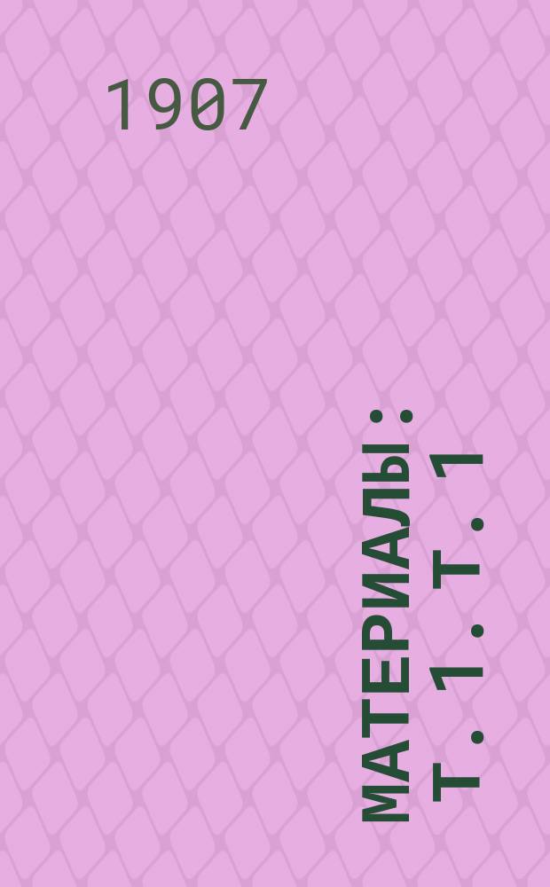 [Материалы] : Т. 1. Т. 1