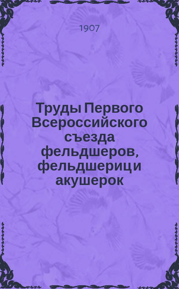 Труды Первого Всероссийского съезда фельдшеров, фельдшериц и акушерок : С 20 по 25 янв. 1907 г. в г. Москве