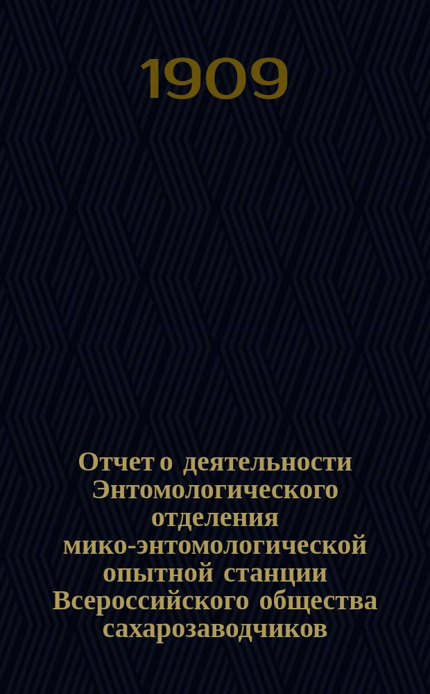 Отчет о деятельности Энтомологического отделения мико-энтомологической опытной станции Всероссийского общества сахарозаводчиков... за 1908 год