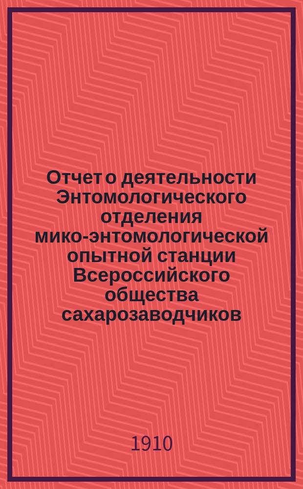 Отчет о деятельности Энтомологического отделения мико-энтомологической опытной станции Всероссийского общества сахарозаводчиков... за 1909 год
