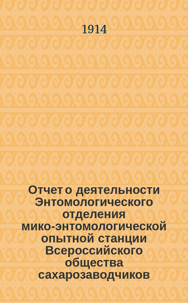 Отчет о деятельности Энтомологического отделения мико-энтомологической опытной станции Всероссийского общества сахарозаводчиков... за 1913 год