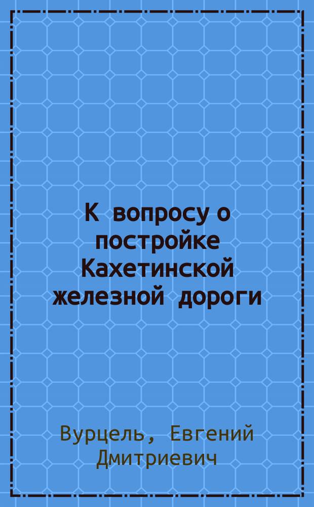 К вопросу о постройке Кахетинской железной дороги
