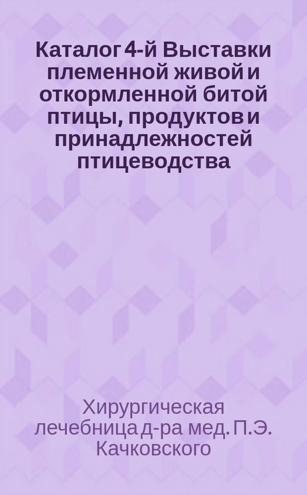 Каталог 4-й Выставки племенной живой и откормленной битой птицы, продуктов и принадлежностей птицеводства, фазанов, голубей, декоративной и певчей птицы, кроликов и коз 18-21 ноября 1907 г. Москва