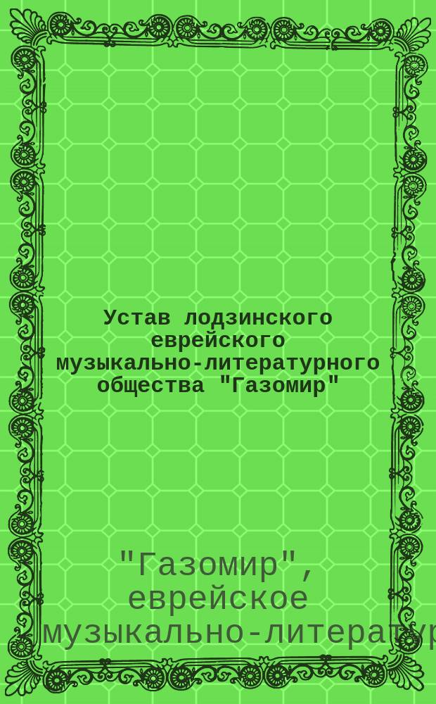 [Устав лодзинского еврейского музыкально-литературного общества "Газомир"] : Утв. 2 июля 1906 г.