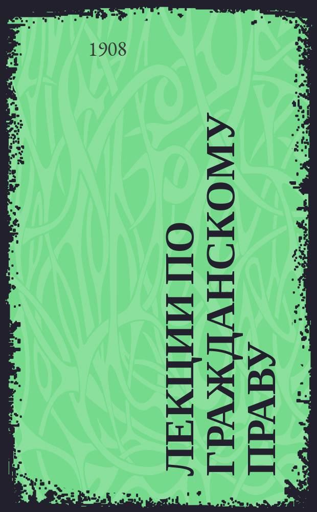 Лекции по гражданскому праву : Чит. проф. Ю.С. Гамбаровым в С.-Петерб. политехн. ин-те в 1907-08 г