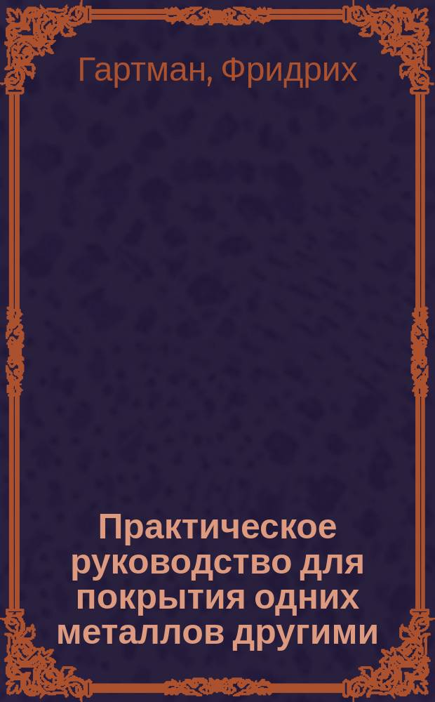 Практическое руководство для покрытия одних металлов другими : Лужение, цинкование, никелирование..