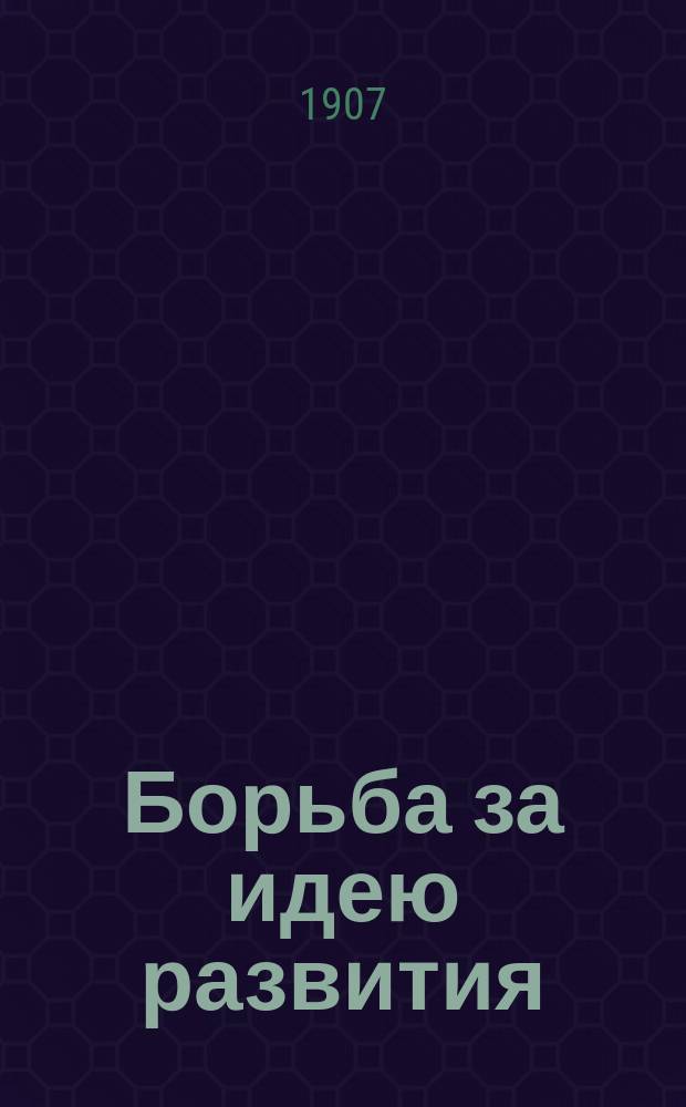 ... Борьба за идею развития : 3 лекции, прочит. 14, 16 и 19 апр. 1905 г. в зале Певч. акад. в Берлине