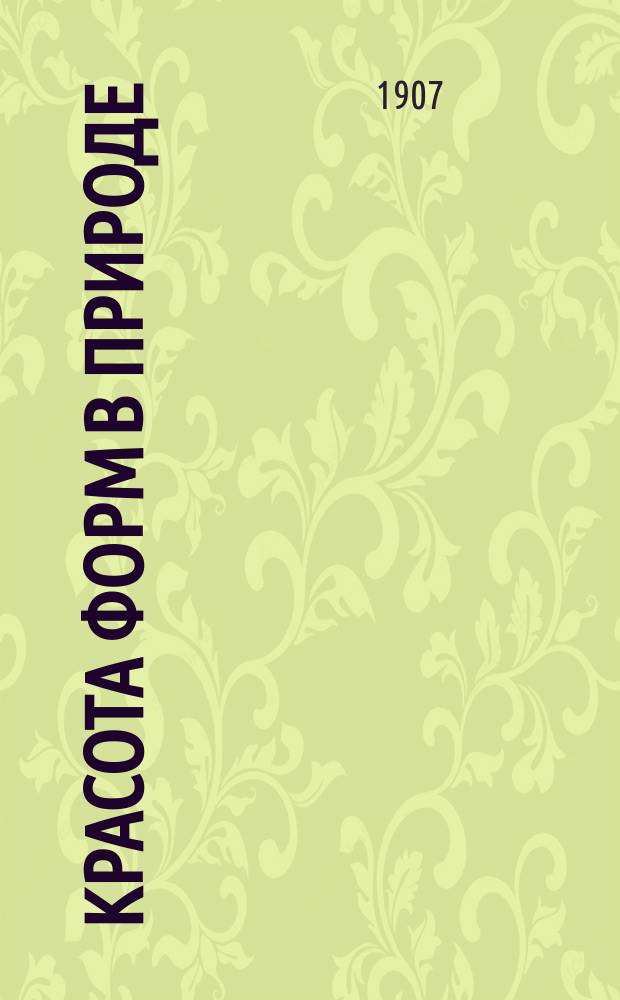 Красота форм в природе : 100 табл. с описат. текстом : Общ. объяснение и системат. обзор