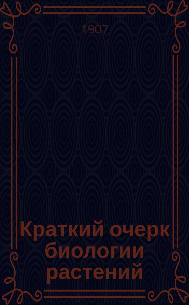... Краткий очерк биологии растений : С прил. текста к 3-му вып. Шк. ботан. атл. и уменьш. копией его табл. (94 рис.)