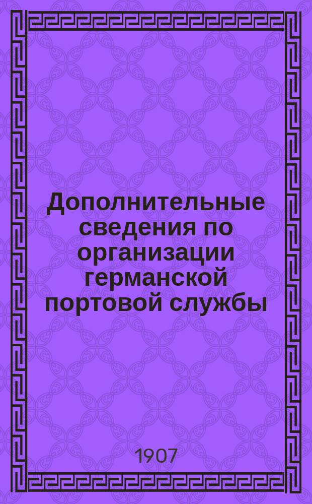 Дополнительные сведения по организации германской портовой службы : Собр. кап. 2 ранга бар. Гревениц во время командировки по герм. портам в окт. и нояб. 1907 г