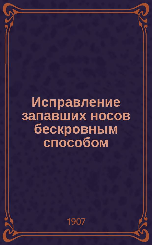 Исправление запавших носов бескровным способом : Докл., чит. в О-ве киев. врачей