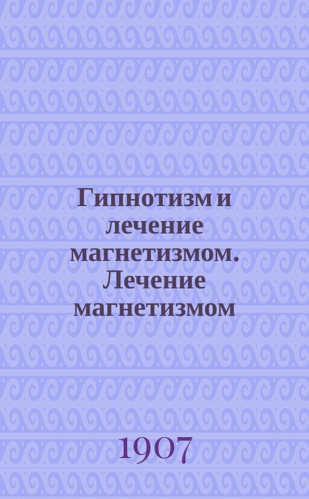 Гипнотизм и лечение магнетизмом. [Лечение магнетизмом