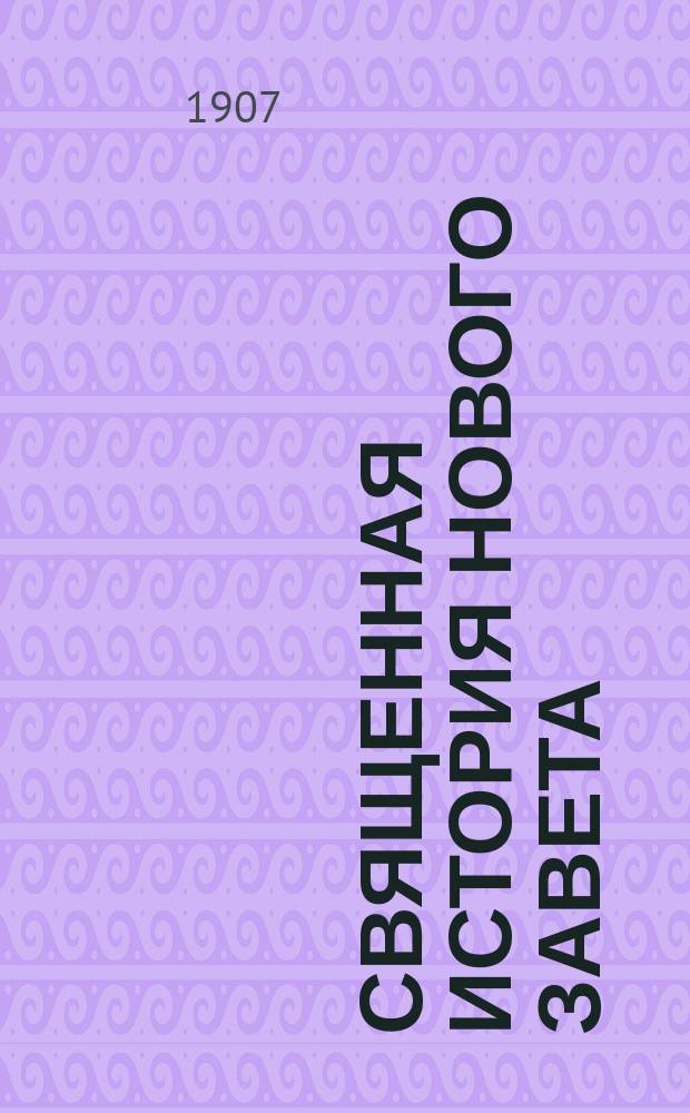 ... Священная история Нового завета : Руководство для гимназий, прогимназий, реал. уч-щ и др. сред. учеб. заведений
