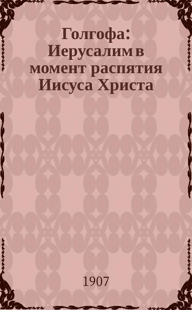 Голгофа : Иерусалим в момент распятия Иисуса Христа : Описание выст., открытой в С.-Петербурге..