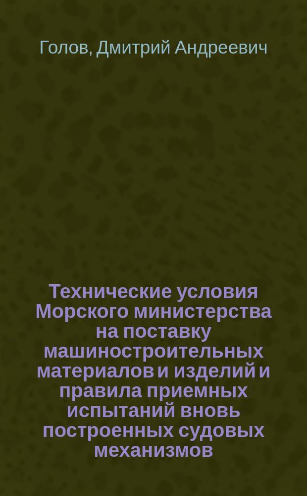 Технические условия Морского министерства на поставку машиностроительных материалов и изделий и правила приемных испытаний вновь построенных судовых механизмов