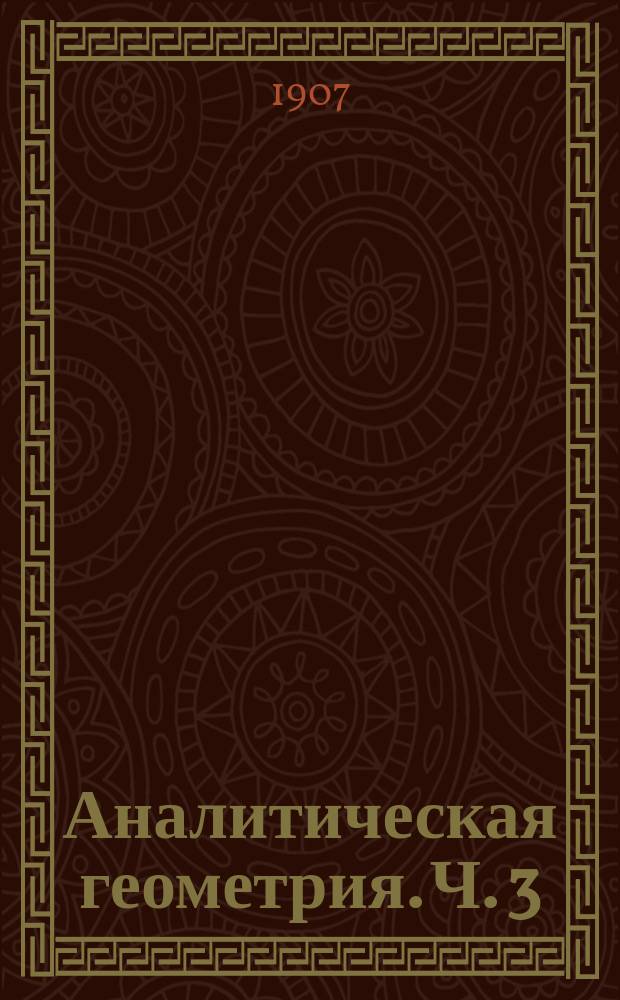 Аналитическая геометрия. Ч. 3 : Приложение дифференциального исчисления к изучению линий и поверхностей