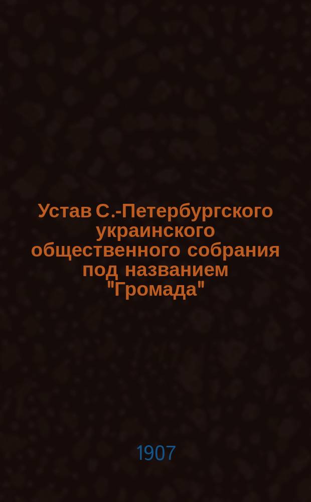 Устав С.-Петербургского украинского общественного собрания под названием "Громада"