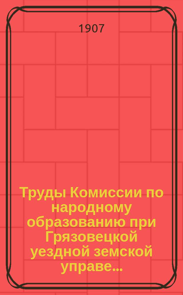 Труды Комиссии по народному образованию при Грязовецкой уездной земской управе ...