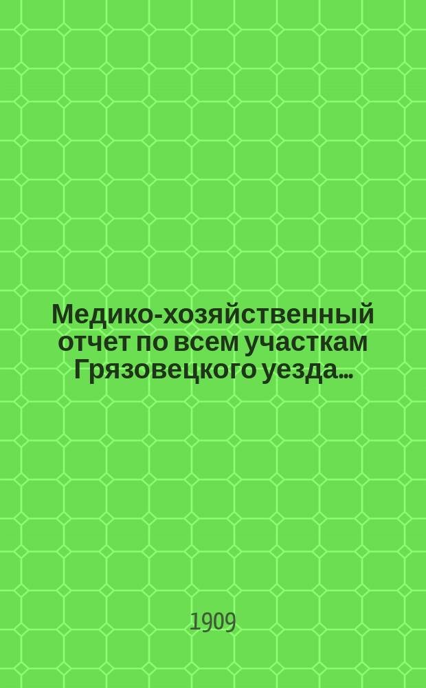 Медико-хозяйственный отчет по всем участкам Грязовецкого уезда .. : Врачебно-санитарного совета при Грязовецкой уездной земской управе уездному земскому собранию ... за 1908 год ... очередной сессии 1909 года