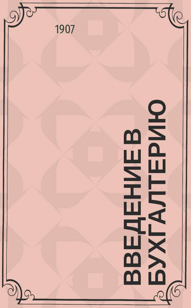 ... Введение в бухгалтерию : Пособие при изуч. бухгалтерии для учеников коммерч. учеб. заведений
