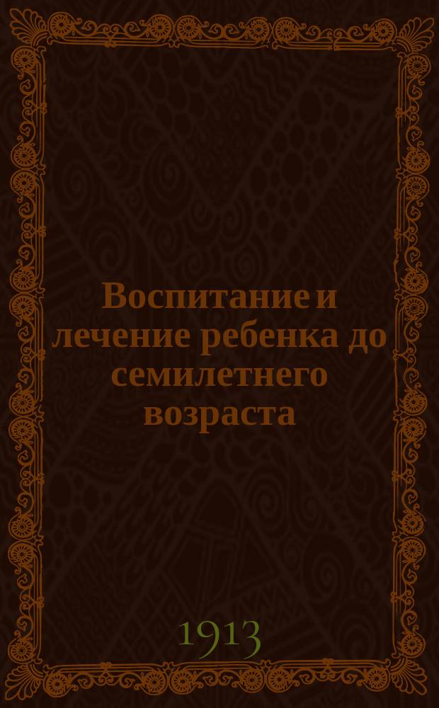 Воспитание и лечение ребенка до семилетнего возраста : С портр. автора