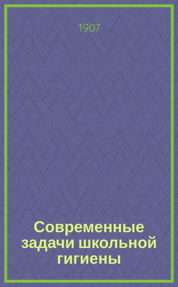 Современные задачи школьной гигиены : Лекция проф. Воен.-мед. акад. Н.П. Гундобина