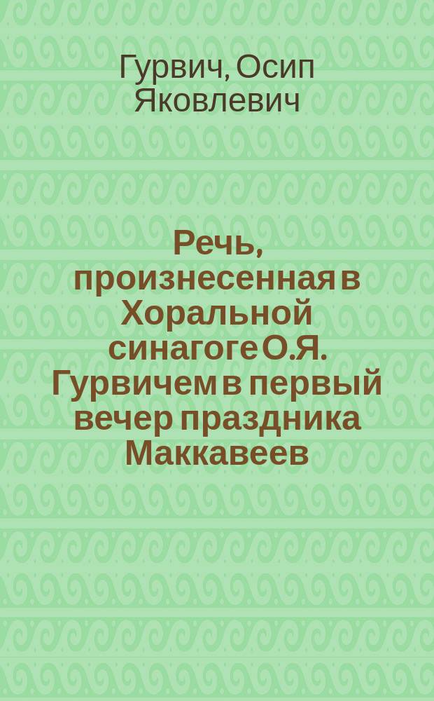 Речь, произнесенная в Хоральной синагоге О.Я. Гурвичем в первый вечер праздника Маккавеев, 28 ноября 1906 г.
