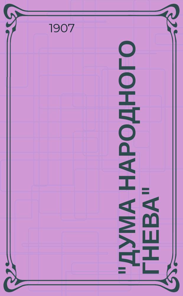 "Дума народного гнева" : Избр. места из речей, произнес. в Первой рус. думе : Сост. по стеногр. отчету, изд. Гос. канцелярией