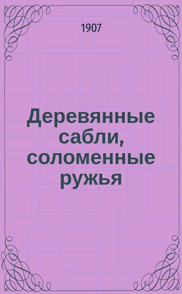 Деревянные сабли, соломенные ружья : Роман в 2 ч