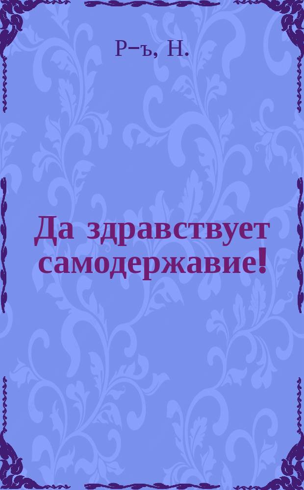 Да здравствует самодержавие! : Обращение к рус. народу
