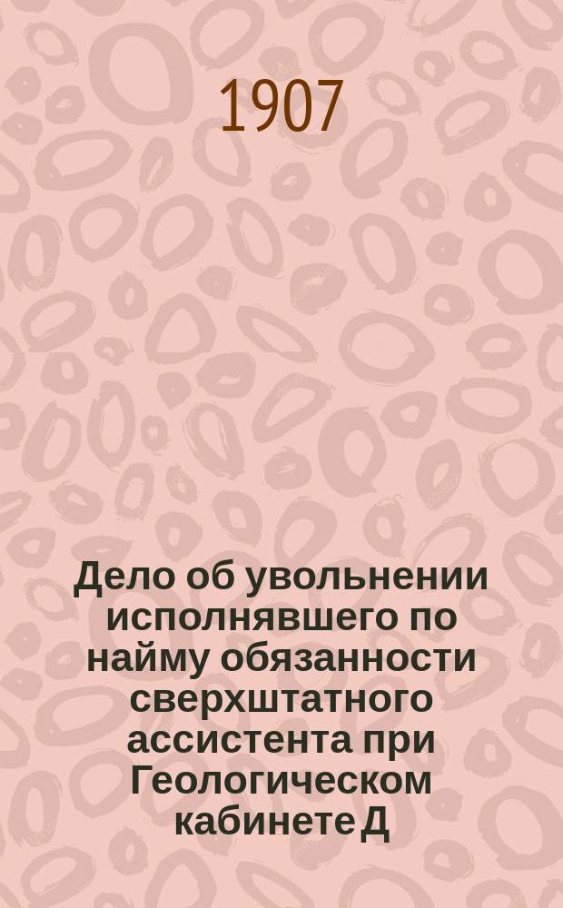 Дело об увольнении исполнявшего по найму обязанности сверхштатного ассистента при Геологическом кабинете Д.П. Севастьянова