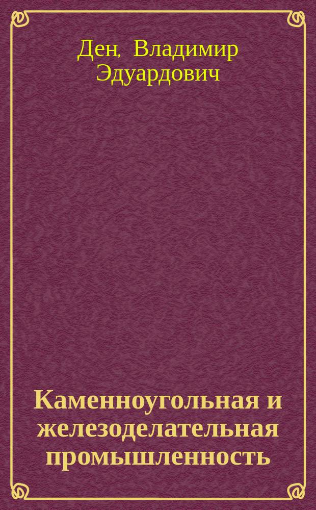 ... Каменноугольная и железоделательная промышленность : Из курса Экон. географии, чит. в С.-Петерб. политехн. ин-те