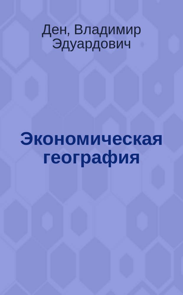 ... Экономическая география : Введение и ч. 1. Сельское хозяйство : Лекции, чит. на Экон. отд. проф. В.Э. Деном