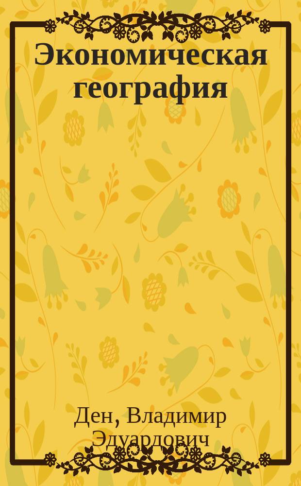 Экономическая география : III к. проф. В.Э. Дена