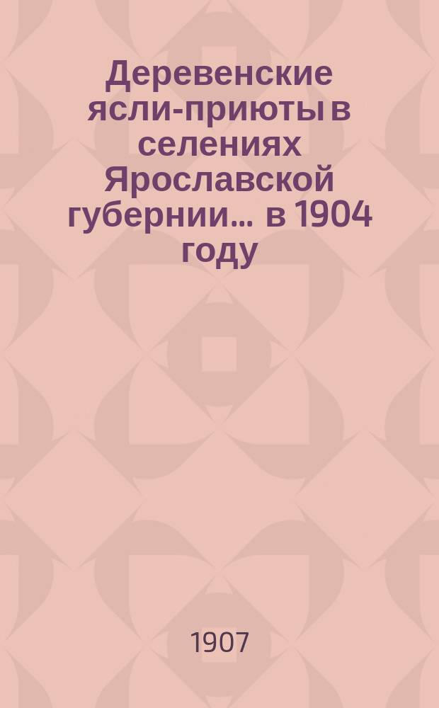 Деревенские ясли-приюты в селениях Ярославской губернии... ... в 1904 году