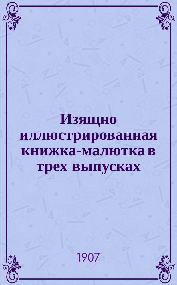 Изящно иллюстрированная книжка-малютка в трех выпусках : В 3 ч.
