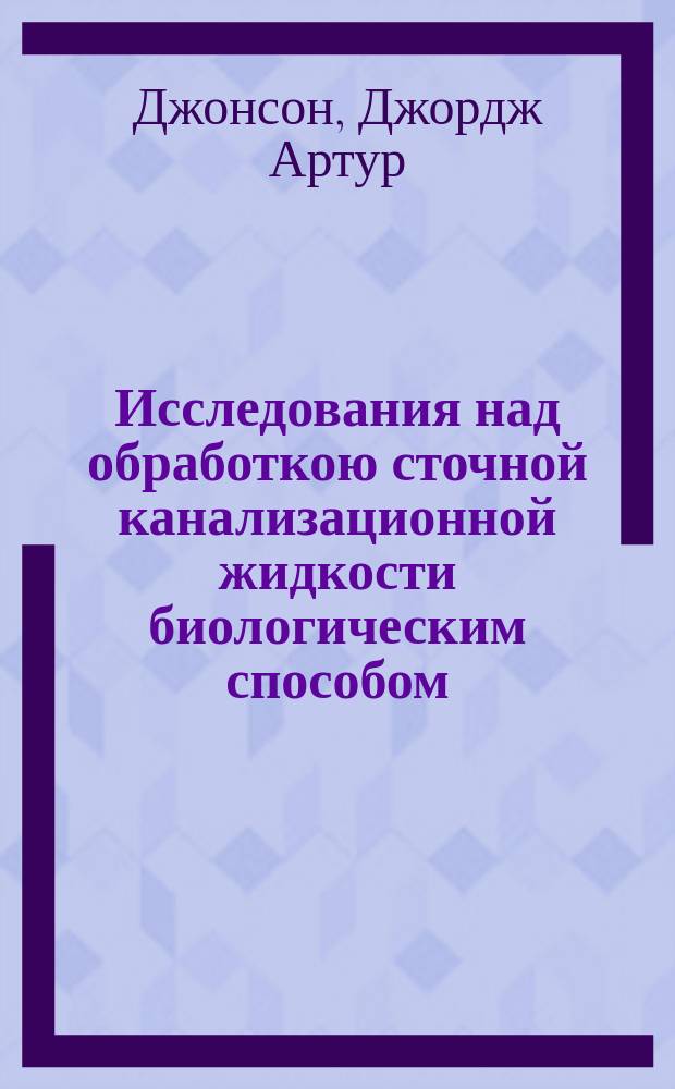 Исследования над обработкою сточной канализационной жидкости биологическим способом, произведенные в 1905 году в г. Columbus, штате Ohio в С. Америке